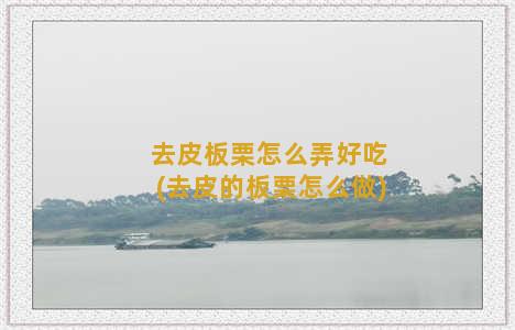 去皮板栗怎么弄好吃(去皮的板栗怎么做)